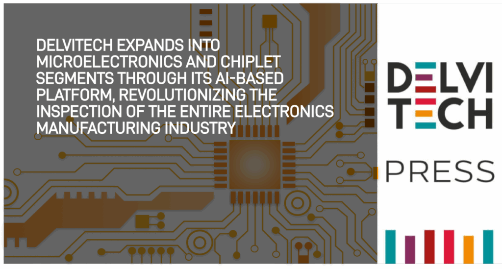 Delvitech Expands Into Microelectronics and Chiplet Segments through its AI-based platform, Revolutionizing the inspection of the Entire Electronics Manufacturing Industry